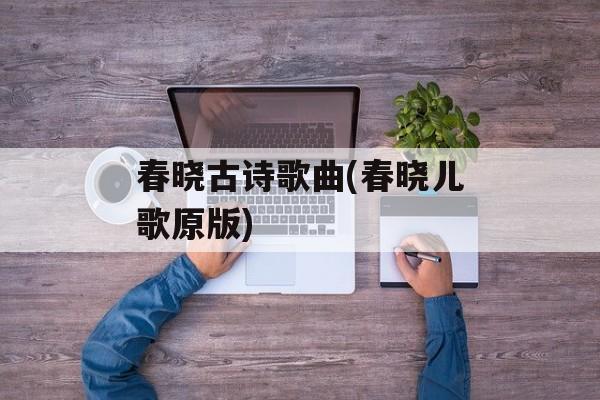 春晓古诗歌曲(春晓儿歌原版)-第1张图片-