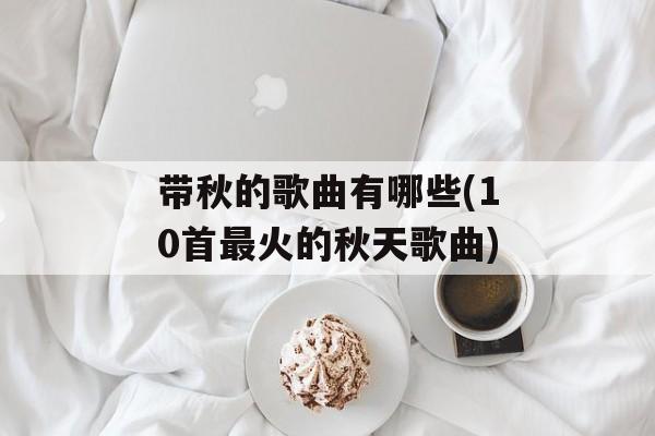 带秋的歌曲有哪些(10首最火的秋天歌曲)-第1张图片-