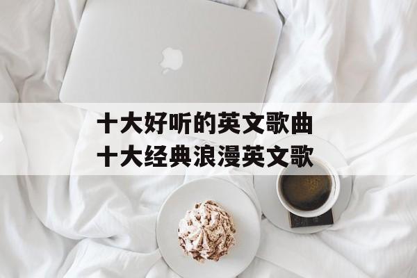 十大好听的英文歌曲 十大经典浪漫英文歌-第1张图片-