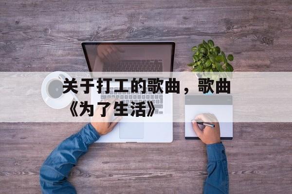 关于打工的歌曲，歌曲《为了生活》-第1张图片-