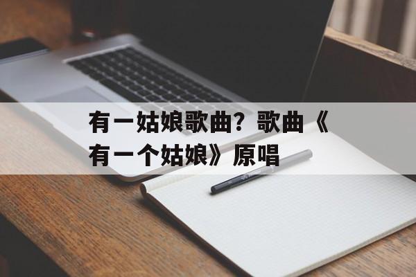 有一姑娘歌曲？歌曲《有一个姑娘》原唱-第1张图片-