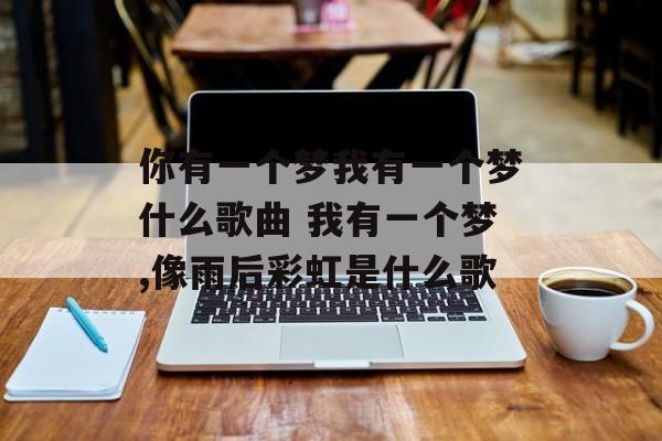 你有一个梦我有一个梦什么歌曲 我有一个梦,像雨后彩虹是什么歌-第1张图片-