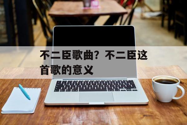 不二臣歌曲？不二臣这首歌的意义-第1张图片-