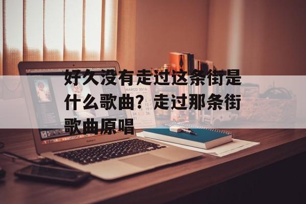 好久没有走过这条街是什么歌曲？走过那条街歌曲原唱-第1张图片-