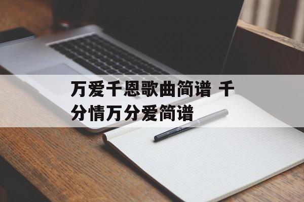 万爱千恩歌曲简谱 千分情万分爱简谱-第1张图片-