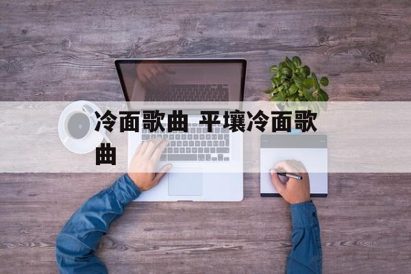 冷面歌曲 平壤冷面歌曲-第1张图片-