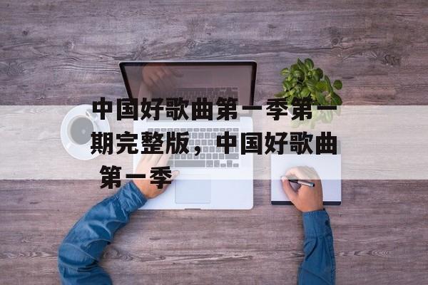 中国好歌曲第一季第一期完整版，中国好歌曲 第一季-第1张图片-
