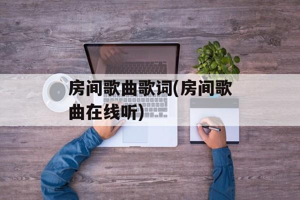 房间歌曲歌词(房间歌曲在线听)-第1张图片-