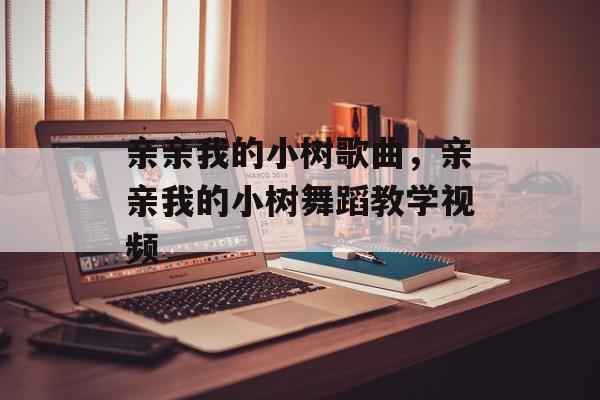 亲亲我的小树歌曲，亲亲我的小树舞蹈教学视频-第1张图片-