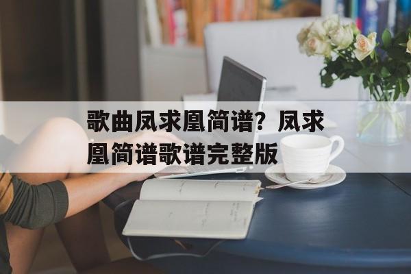 歌曲凤求凰简谱？凤求凰简谱歌谱完整版-第1张图片-