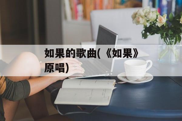 如果的歌曲(《如果》原唱)-第1张图片-