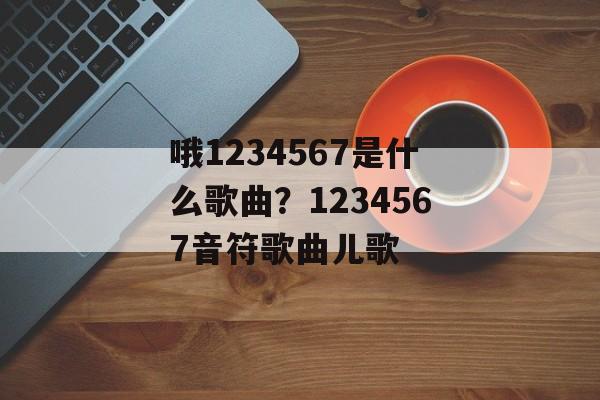 哦1234567是什么歌曲？1234567音符歌曲儿歌-第1张图片-