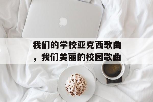 我们的学校亚克西歌曲，我们美丽的校园歌曲-第1张图片-