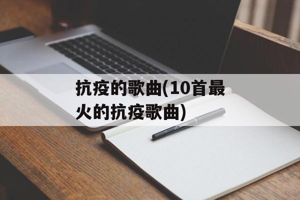 抗疫的歌曲(10首最火的抗疫歌曲)-第1张图片-