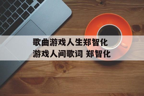 歌曲游戏人生郑智化 游戏人间歌词 郑智化-第1张图片-