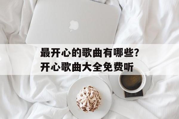 最开心的歌曲有哪些？开心歌曲大全免费听-第1张图片-