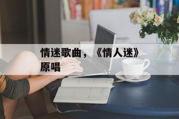 情迷歌曲，《情人迷》原唱-第1张图片-