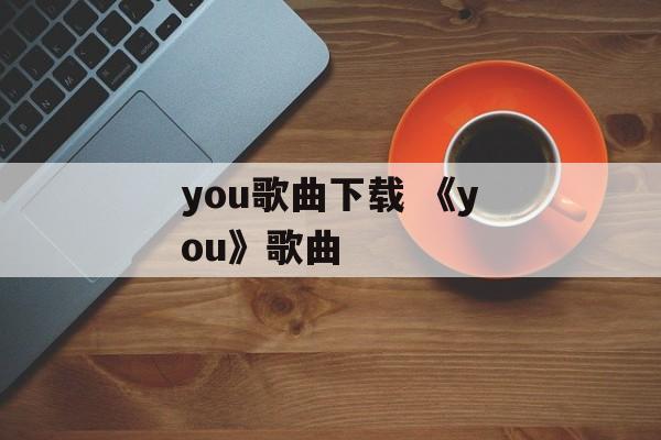 you歌曲下载 《you》歌曲-第1张图片-