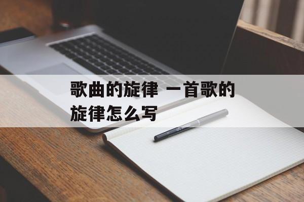 歌曲的旋律 一首歌的旋律怎么写-第1张图片-