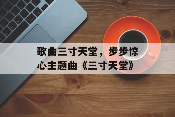 歌曲三寸天堂，步步惊心主题曲《三寸天堂》-第1张图片-