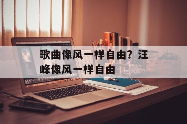 歌曲像风一样自由？汪峰像风一样自由-第1张图片-