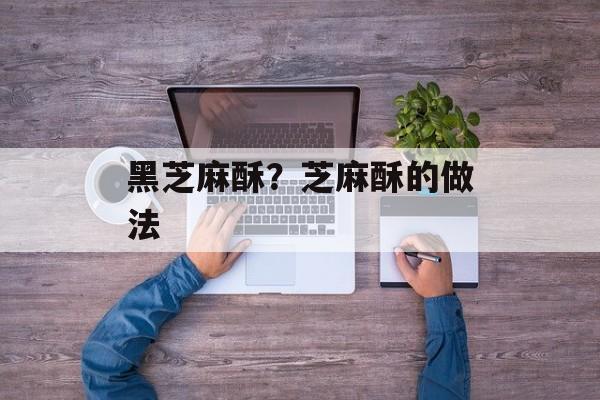 黑芝麻酥？芝麻酥的做法-第1张图片-