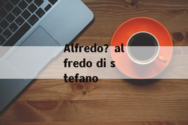 Alfredo？alfredo di stefano-第1张图片-