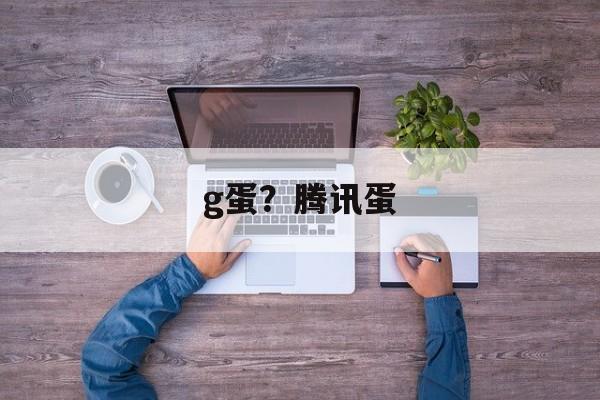 g蛋？腾讯蛋-第1张图片-