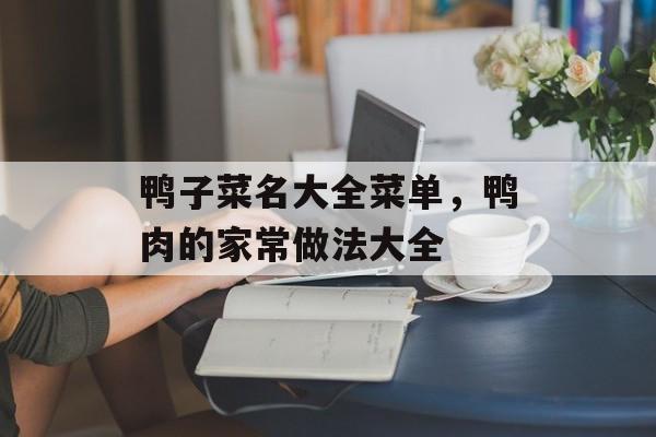 鸭子菜名大全菜单，鸭肉的家常做法大全-第1张图片-