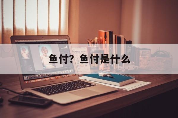 鱼付？鱼付是什么-第1张图片-