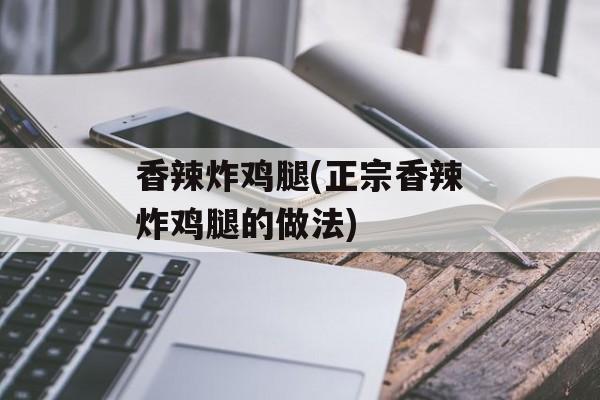 香辣炸鸡腿(正宗香辣炸鸡腿的做法)-第1张图片-