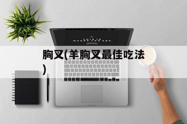 胸叉(羊胸叉最佳吃法)-第1张图片-