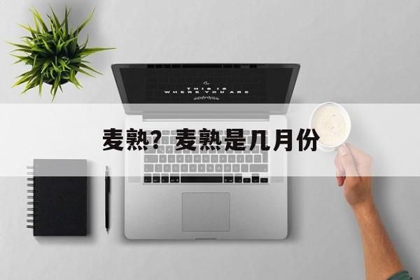 麦熟？麦熟是几月份-第1张图片-