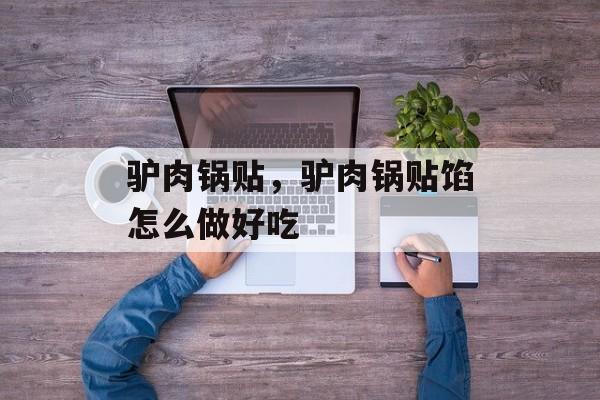 驴肉锅贴，驴肉锅贴馅怎么做好吃-第1张图片-