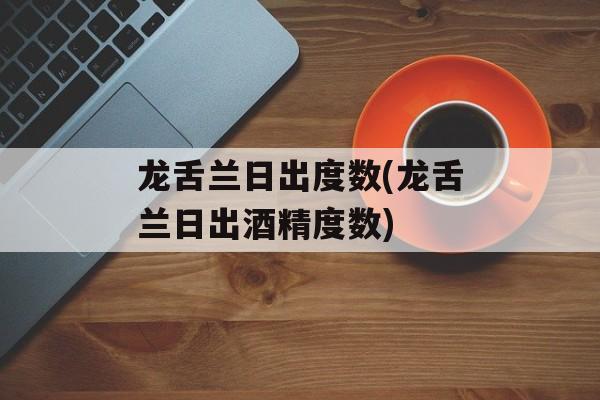 龙舌兰日出度数(龙舌兰日出酒精度数)-第1张图片-
