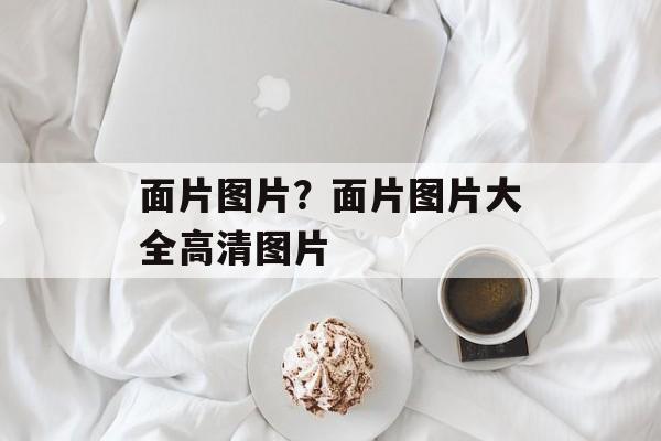 面片图片？面片图片大全高清图片-第1张图片-