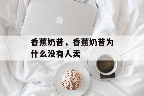 香蕉奶昔，香蕉奶昔为什么没有人卖-第1张图片-