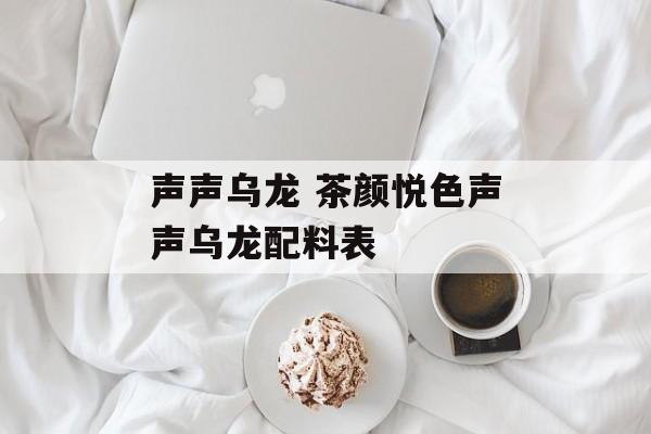 声声乌龙 茶颜悦色声声乌龙配料表-第1张图片-