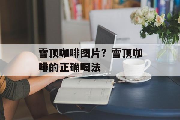 雪顶咖啡图片？雪顶咖啡的正确喝法-第1张图片-