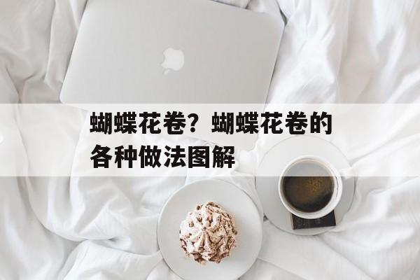 蝴蝶花卷？蝴蝶花卷的各种做法图解-第1张图片-