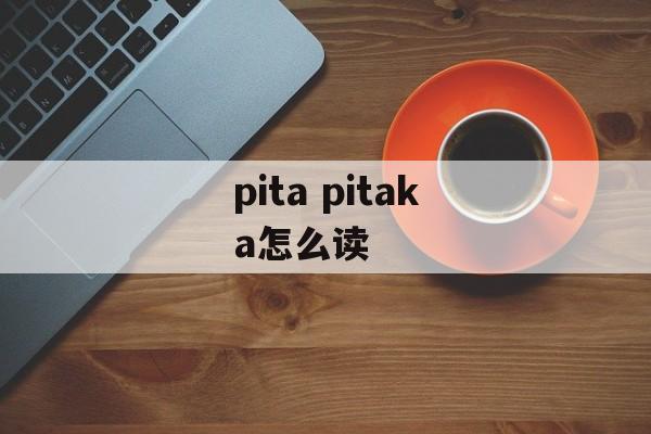 pita pitaka怎么读-第1张图片-