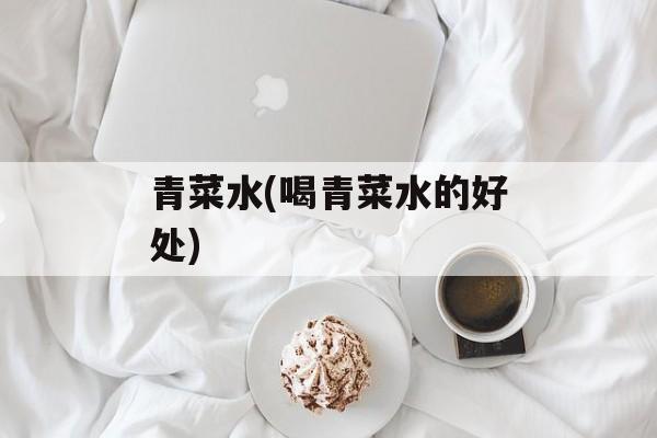 青菜水(喝青菜水的好处)-第1张图片-