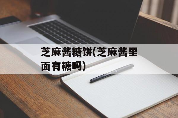 芝麻酱糖饼(芝麻酱里面有糖吗)-第1张图片-