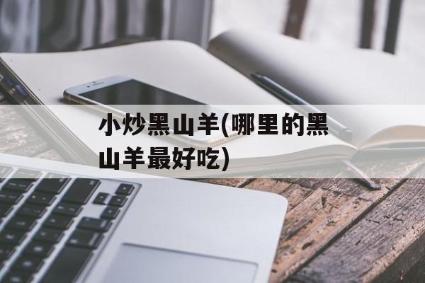 小炒黑山羊(哪里的黑山羊最好吃)-第1张图片-