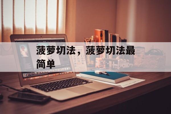 菠萝切法，菠萝切法最简单-第1张图片-