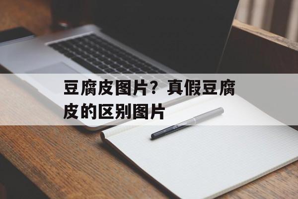 豆腐皮图片？真假豆腐皮的区别图片-第1张图片-