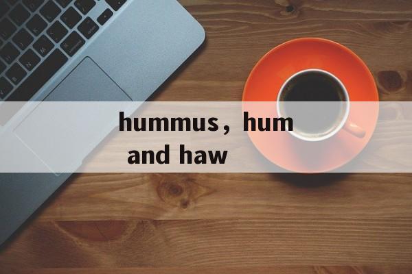 hummus，hum and haw-第1张图片-