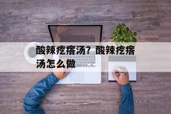 酸辣疙瘩汤？酸辣疙瘩汤怎么做-第1张图片-