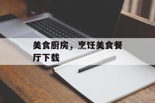 美食厨房，烹饪美食餐厅下载-第1张图片-