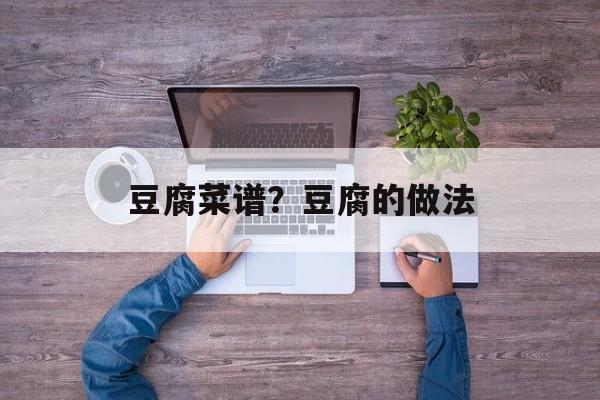 豆腐菜谱？豆腐的做法-第1张图片-